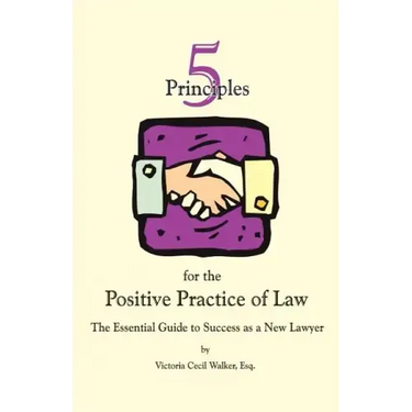 Five Principles for the Positive Practice of Law: The Essential Guide to Success as a New Lawyer
