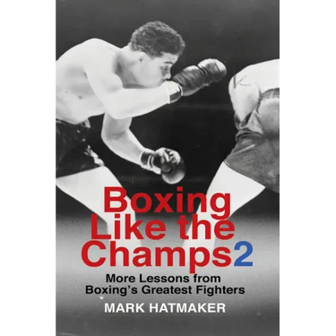 Boxing Like the Champs 2: More Lessons from Boxing's Greatest Fighters