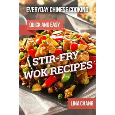 Everyday Chinese Cooking: Quick and Easy Stir-Fry Wok Recipes