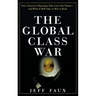 The Global Class War: How America's Bipartisan Elite Lost Our Future - And What It Will Take to Win It Back