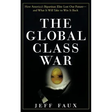 The Global Class War: How America's Bipartisan Elite Lost Our Future - And What It Will Take to Win It Back