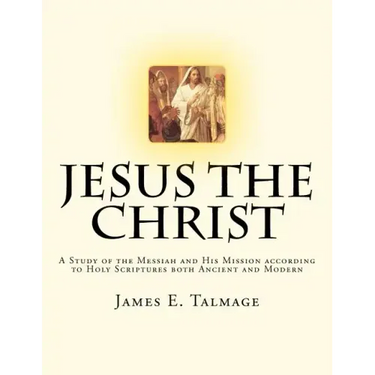 Jesus the Christ: A Study of the Messiah and His Mission according to Holy Scriptures both Ancient and Modern