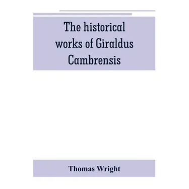 The historical works of Giraldus Cambrensis: containing the topography of Ireland, and the history of The conquest of Ireland, translated by " - Thoma