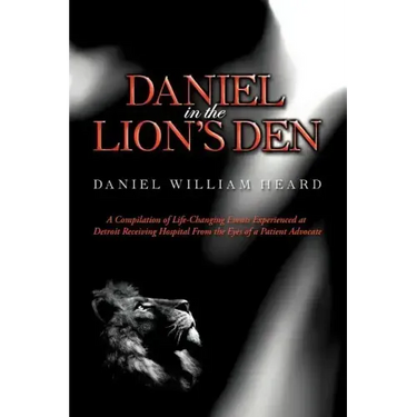 Daniel in the Lion's Den: A Compilation of Life-Changing Events Experienced at Detroit Receiving Hospital from the Eyes of a Patient Advocate
