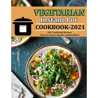 Vegetarian Instant Pot Cookbook 2021: 200 Traditional Recipes That Are Easier, Quicker and Healthier