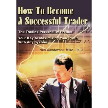 How To Become A Successful Trader: The Trading Personality Profile: Your Key to Maximizing Your Profit With Any System