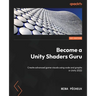 Become a Unity Shaders Guru: Create advanced game visuals using code and graphs in Unity 2022