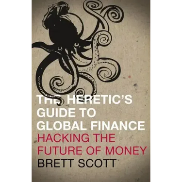 The Heretic's Guide to Global Finance: Hacking the Future of Money