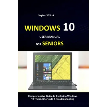 Windows 10 User Manual for Seniors: Comprehensive Guide to Exploring Windows 10 Tricks, Shortcuts & Troubleshooting