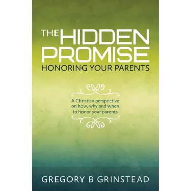 The Hidden Promise, Honoring Your Parents: A Christian perspective on how, why and when to honor your parents