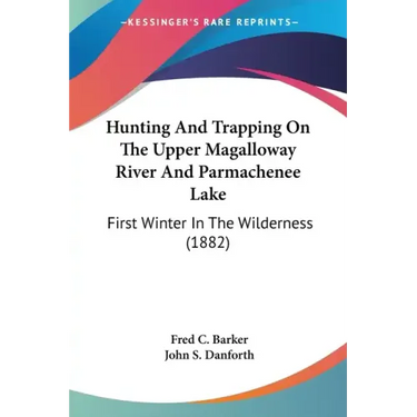 Hunting And Trapping On The Upper Magalloway River And Parmachenee Lake: First Winter In The Wilderness (1882)