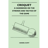 Croquet - A Handbook On The Strokes And Tactics Of The Game
