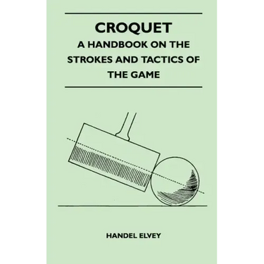 Croquet - A Handbook On The Strokes And Tactics Of The Game