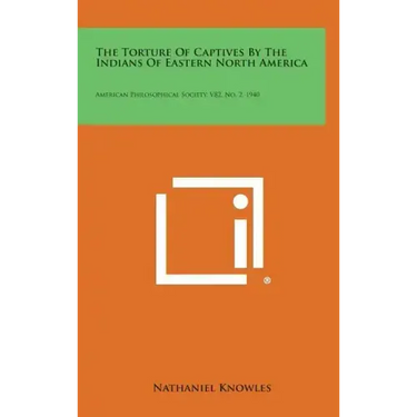 The Torture of Captives by the Indians of Eastern North America: American Philosophical Society, V82, No. 2, 1940