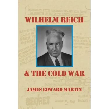 Wilhelm Reich and the Cold War: The True Story of How a Communist Spy Team, Government Hoodlums and Sick Psychiatrists Destroyed Sexual Science and Co