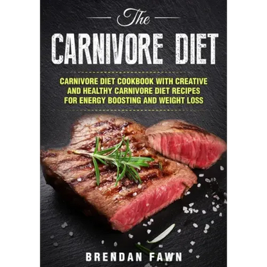 The Carnivore Diet: Carnivore Diet Cookbook with Creative and Healthy Carnivore Diet Recipes for Energy Boosting and Weight Loss