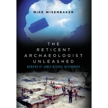 The Reticent Archaeologist Unleashed: Memoirs of James Michael Wisenbaker