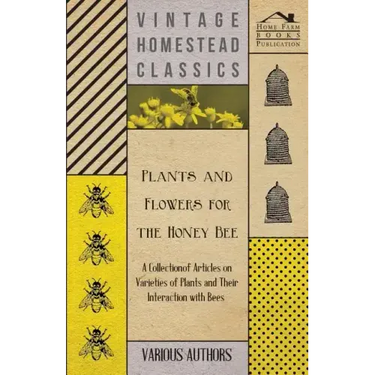 Plants and Flowers for the Honey Bee - A Collection of Articles on Varieties of Plants and Their Interaction with Bees