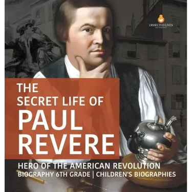 The Secret Life of Paul Revere Hero of the American Revolution Biography 6th Grade Children's Biographies