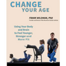Change Your Age: Using Your Body and Brain to Feel Younger, Stronger, and More Fit