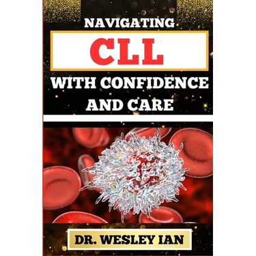 Navigating CLL with Confidence and Care: Mastering The Journey And Empowering Strategies For Confronting Chronic Lymphocytic Leukemia Disease For Vibr