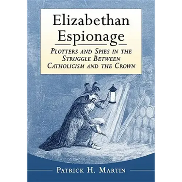 Elizabethan Espionage: Plotters and Spies in the Struggle Between Catholicism and the Crown