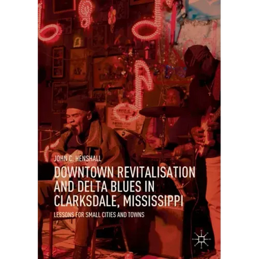 Downtown Revitalisation and Delta Blues in Clarksdale, Mississippi: Lessons for Small Cities and Towns