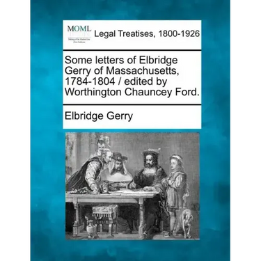Some Letters of Elbridge Gerry of Massachusetts, 1784-1804 / Edited by Worthington Chauncey Ford.