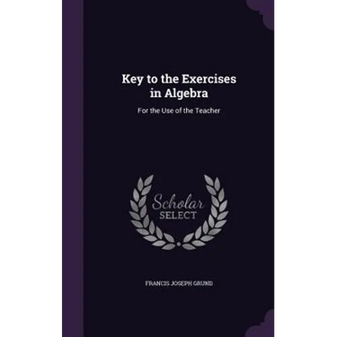 Key to the Exercises in Algebra: For the Use of the Teacher