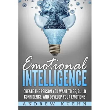 Emotional Intelligence: : Create the Person You Want to be, Build Confidence, and Develop Your Emotions