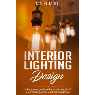 Interior Lighting Design: A beginners guide to the fundamentals of a complete professional lighting design