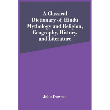 A Classical Dictionary Of Hindu Mythology And Religion, Geography, History, And Literature