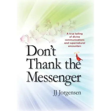 Don't Thank the Messenger: A true telling of divine communications and supernatural encounters