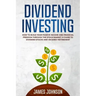 Dividend Investing: How to Build Your PASSIVE INCOME and FINANCIAL FREEDOM Through the Stock Market. A Guide to Dividend Stocks and an Early Retiremen