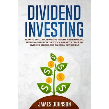 Dividend Investing: How to Build Your PASSIVE INCOME and FINANCIAL FREEDOM Through the Stock Market. A Guide to Dividend Stocks and an Early Retiremen