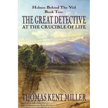 The Great Detective at the Crucible of Life (Holmes Behind The Veil Book 2)