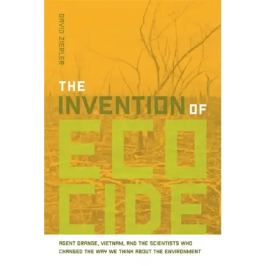 The Invention of Ecocide: Agent Orange, Vietnam, and the Scientists Who Changed the Way We Think about the Environment