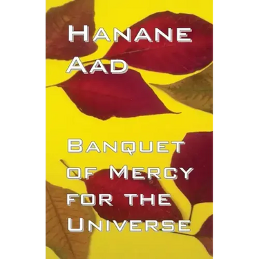Banquet of Mercy for the Universe: Selected poems from Hanane Aad's poetry, originally written in Arabic