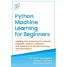 Python Machine Learning for Beginners: Learning from scratch NumPy, Pandas, Matplotlib, Seaborn, Scikitlearn, and TensorFlow for Machine Learning and