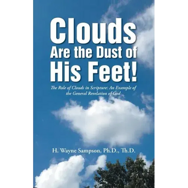 Clouds Are the Dust of His Feet!: The Role of Clouds in Scripture: An Example of the General Revelation of God