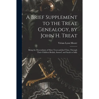 A Brief Supplement to the Treat Genealogy, by John H. Treat: Being the Descendants of Mary Treat and Joel Titus, Through Their Children Beulah, Samuel