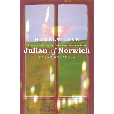 Homely Love: Prayers and Reflections Using the Words of Julian of Norwich