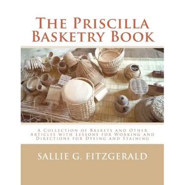 The Priscilla Basketry Book: A Collection of Baskets and Other Articles with Lessons for Working and Directions for Dyeing and Staining