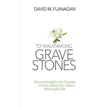 To Walk Among Gravestones: Personal Insights into Sobriety and the Search for a More Meaningful Life