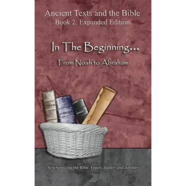 In The Beginning... From Noah to Abraham - Expanded Edition: Synchronizing the Bible, Enoch, Jasher, and Jubilees