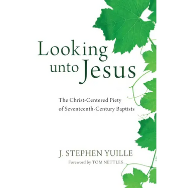 Looking Unto Jesus: The Christ-Centered Piety of Seventeenth-Century Baptists