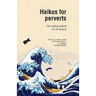 Haikus for Perverts: Fine Reading Material/For All Deviants