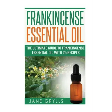 Frankincense Essential Oil: The Ultimate Guide to Frankincense Essential Oil with 25 Recipes