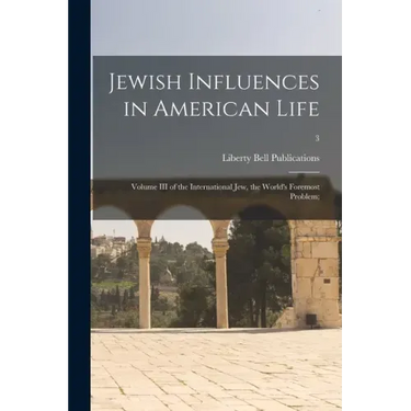Jewish Influences in American Life; Volume III of the International Jew, the World's Foremost Problem;; 3