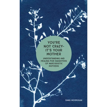 You're Not Crazy - It's Your Mother: Understanding and Healing for Daughters of Narcissistic Mothers